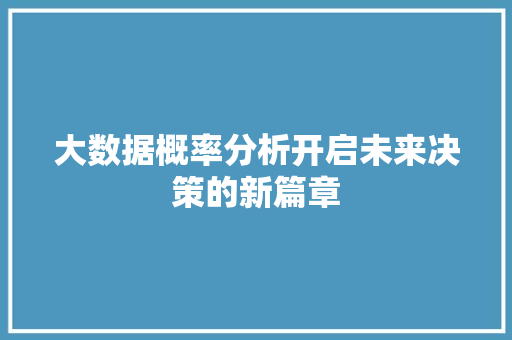 大数据概率分析开启未来决策的新篇章  第1张