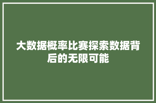 大数据概率比赛探索数据背后的无限可能  第1张