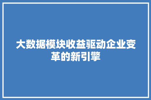大数据模块收益驱动企业变革的新引擎