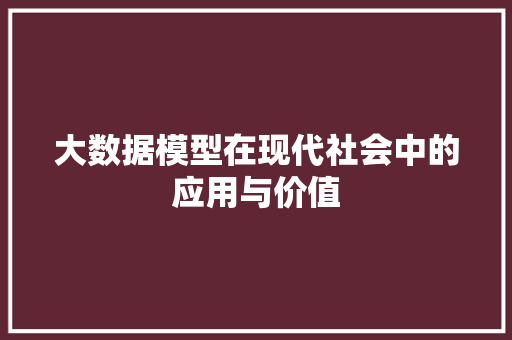 大数据模型在现代社会中的应用与价值  第1张