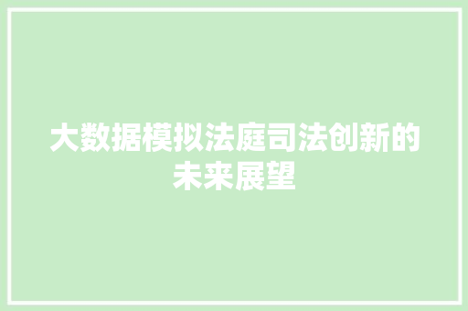 大数据模拟法庭司法创新的未来展望