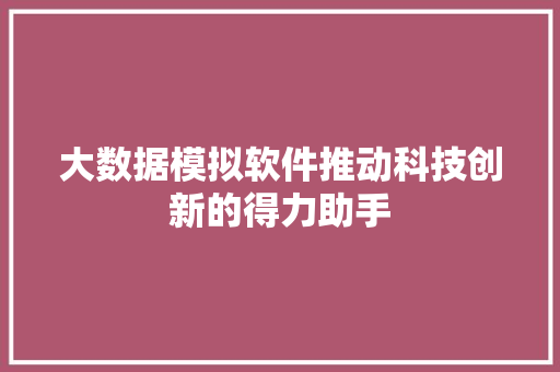 大数据模拟软件推动科技创新的得力助手