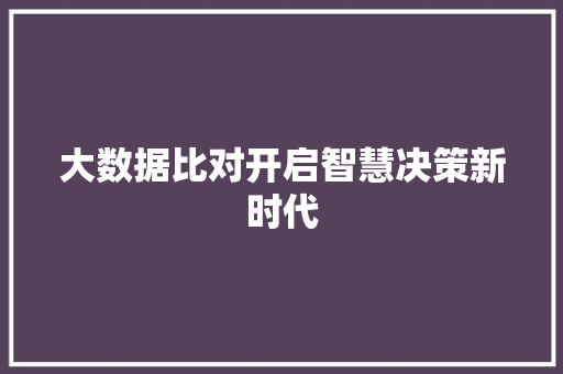 大数据比对开启智慧决策新时代