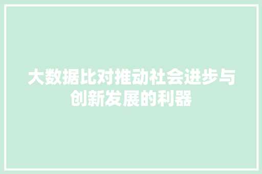 大数据比对推动社会进步与创新发展的利器