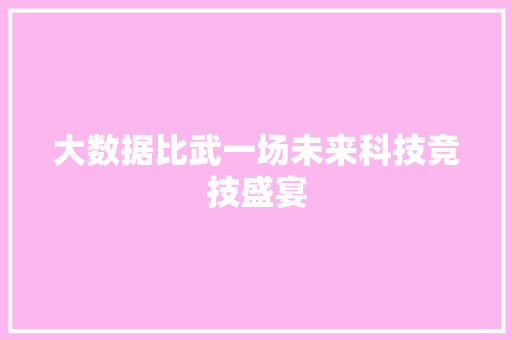 大数据比武一场未来科技竞技盛宴  第1张