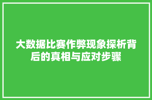 大数据比赛作弊现象探析背后的真相与应对步骤