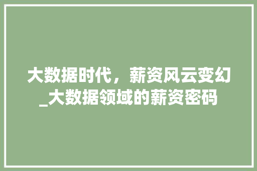 大数据时代，薪资风云变幻_大数据领域的薪资密码  第1张