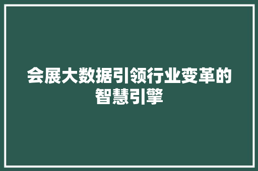 会展大数据引领行业变革的智慧引擎  第1张