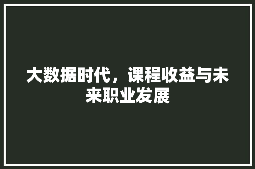 大数据时代，课程收益与未来职业发展  第1张