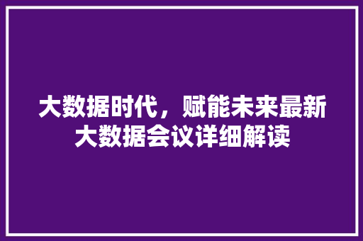 大数据时代，赋能未来最新大数据会议详细解读  第1张
