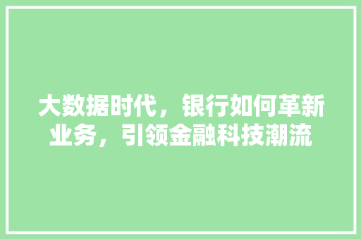 大数据时代，银行如何革新业务，引领金融科技潮流  第1张