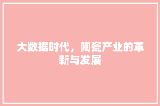 大数据时代，陶瓷产业的革新与发展