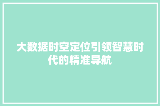 大数据时空定位引领智慧时代的精准导航