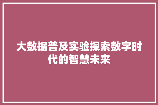 大数据普及实验探索数字时代的智慧未来  第1张