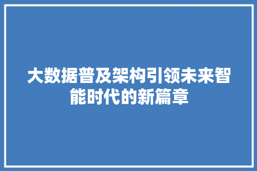 大数据普及架构引领未来智能时代的新篇章  第1张