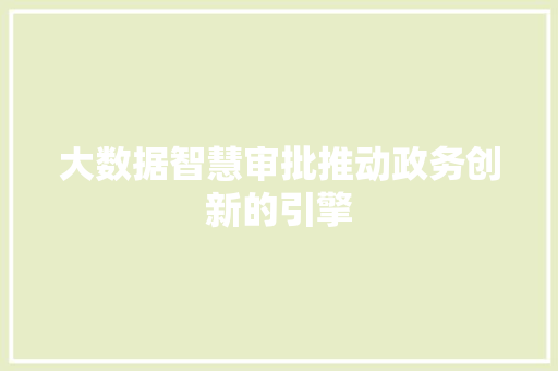 大数据智慧审批推动政务创新的引擎  第1张