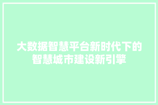 大数据智慧平台新时代下的智慧城市建设新引擎
