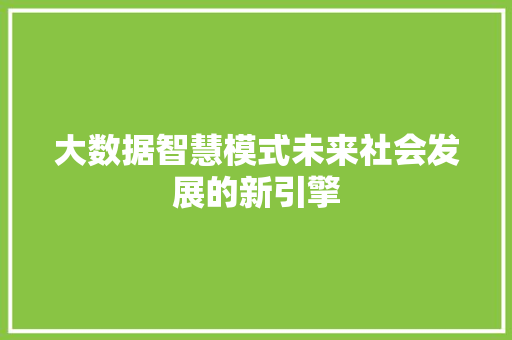 大数据智慧模式未来社会发展的新引擎  第1张
