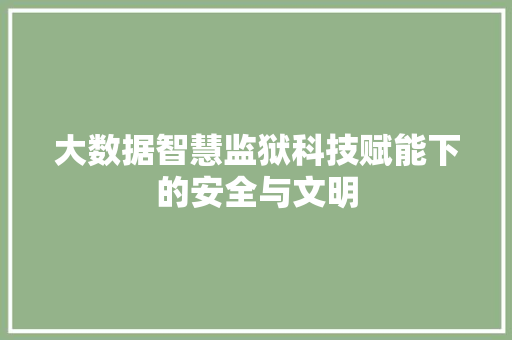 大数据智慧监狱科技赋能下的安全与文明  第1张