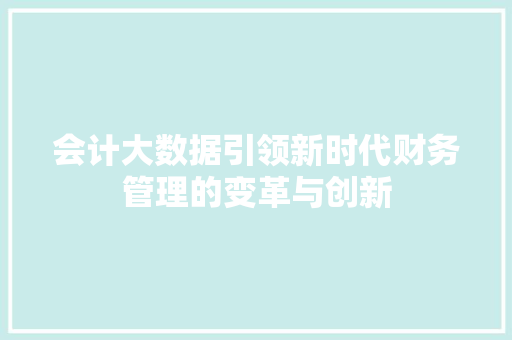 会计大数据引领新时代财务管理的变革与创新