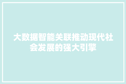 大数据智能关联推动现代社会发展的强大引擎
