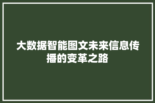 大数据智能图文未来信息传播的变革之路  第1张