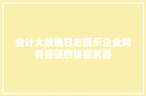 会计大数据日志提示企业财务管理的秘密武器