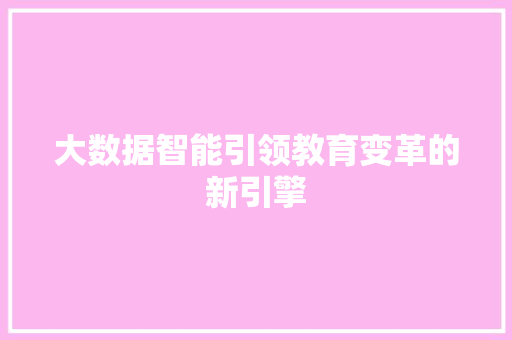 大数据智能引领教育变革的新引擎  第1张