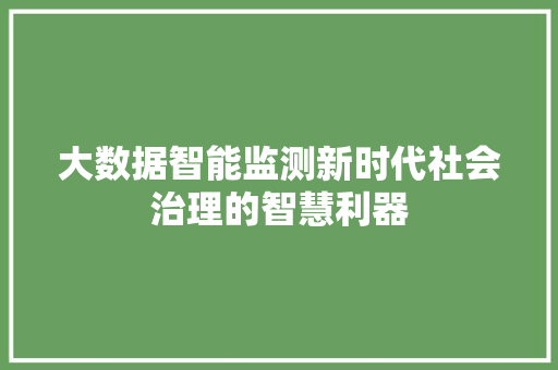 大数据智能监测新时代社会治理的智慧利器  第1张