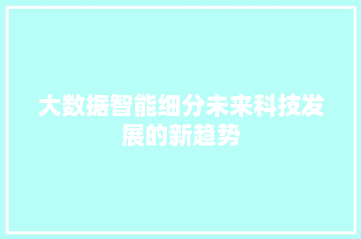 大数据智能细分未来科技发展的新趋势