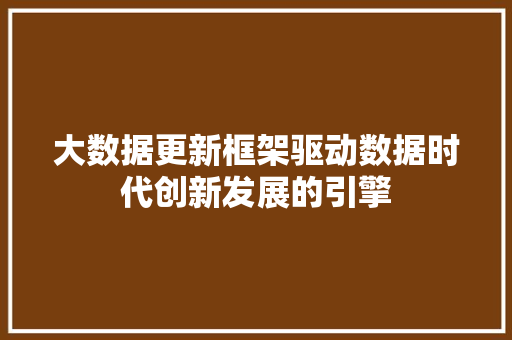 大数据更新框架驱动数据时代创新发展的引擎  第1张