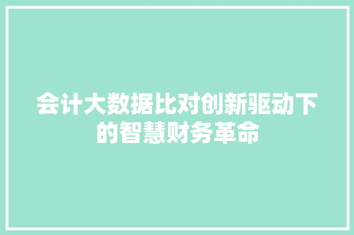 会计大数据比对创新驱动下的智慧财务革命  第1张