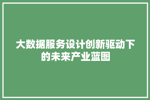 大数据服务设计创新驱动下的未来产业蓝图