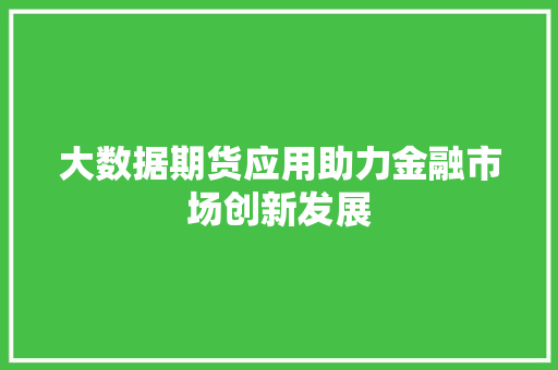 大数据期货应用助力金融市场创新发展  第1张