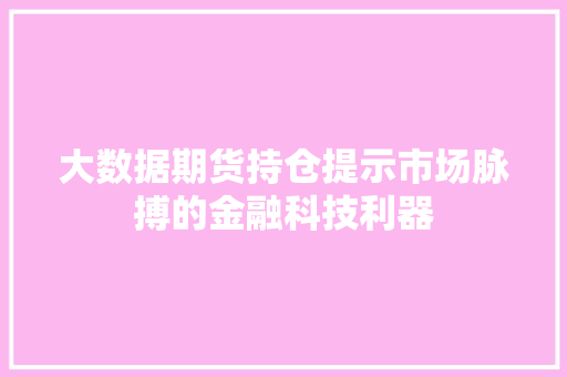 大数据期货持仓提示市场脉搏的金融科技利器
