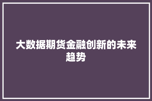 大数据期货金融创新的未来趋势  第1张