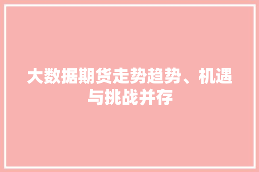 大数据期货走势趋势、机遇与挑战并存  第1张