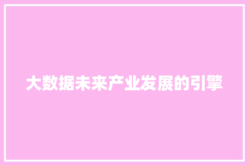 大数据未来产业发展的引擎  第1张