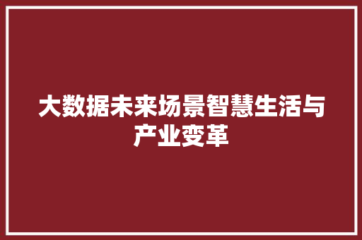 大数据未来场景智慧生活与产业变革  第1张
