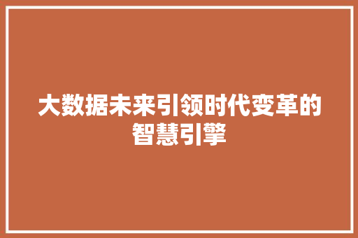 大数据未来引领时代变革的智慧引擎  第1张