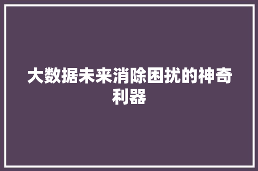 大数据未来消除困扰的神奇利器  第1张