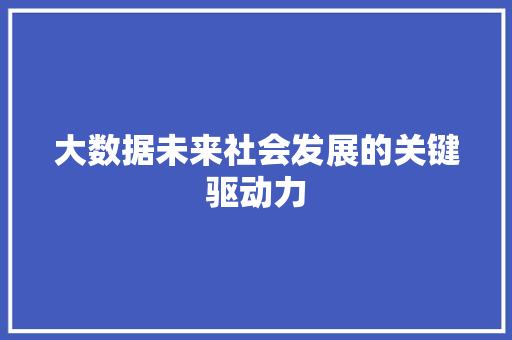 大数据未来社会发展的关键驱动力  第1张