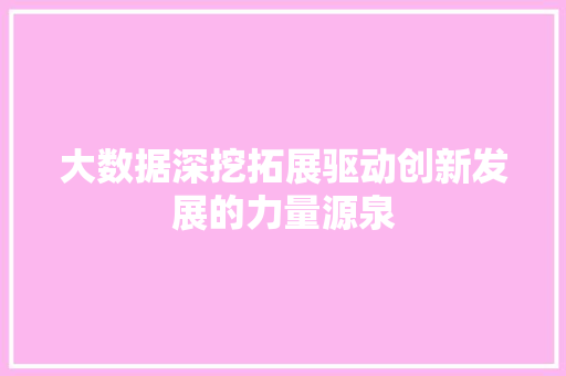 大数据深挖拓展驱动创新发展的力量源泉  第1张