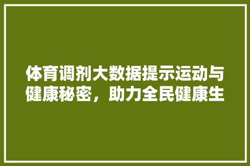 体育调剂大数据提示运动与健康秘密，助力全民健康生活