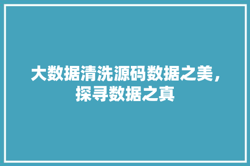 大数据清洗源码数据之美，探寻数据之真