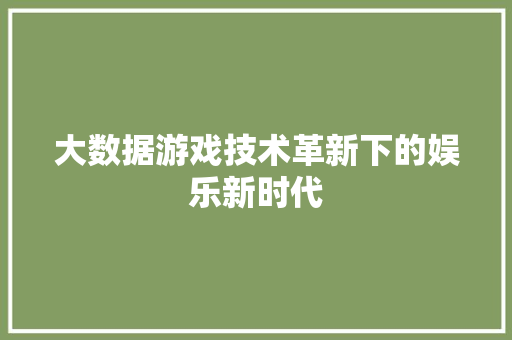 大数据游戏技术革新下的娱乐新时代  第1张