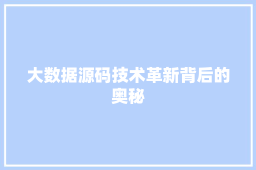 大数据源码技术革新背后的奥秘