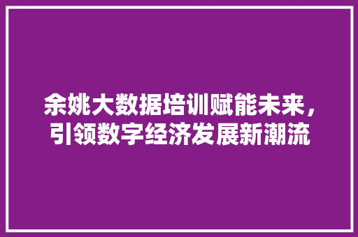 余姚大数据培训赋能未来，引领数字经济发展新潮流