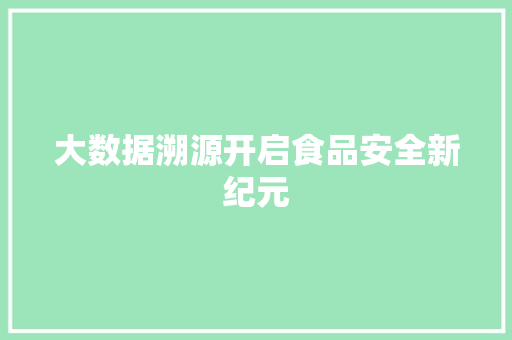 大数据溯源开启食品安全新纪元