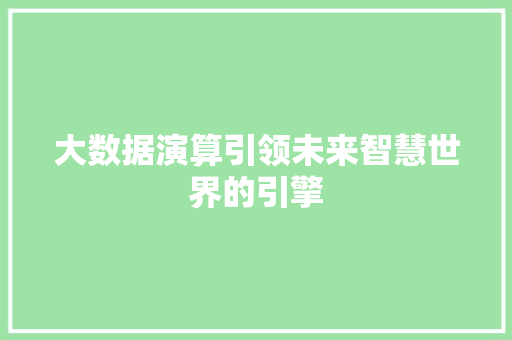 大数据演算引领未来智慧世界的引擎